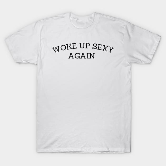 Woke Up Sexy Again T-Shirt by darafenara